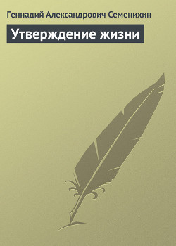 Утверждение жизни — Семенихин Геннадий Александрович