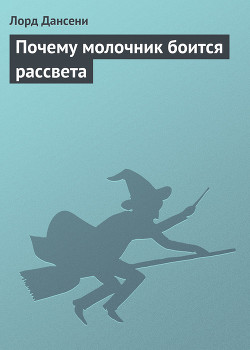 Почему молочник боится рассвета - Дансени Эдвард