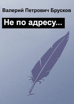 Не по адресу… (СИ) - Брусков Валерий Петрович