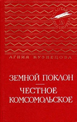 Земной поклон. Честное комсомольское - Кузнецова (Маркова) Агния Александровна