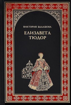 Елизавета Тюдор. Дочь убийцы - Балашова Виктория Викторовна