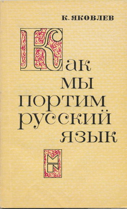 Как мы портим русский язык - Яковлев Константин Федорович