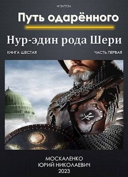 Путь одаренного. Нур-эдин рода Шери. Книга шестая. Часть первая (СИ) - Москаленко Юрий Мюн