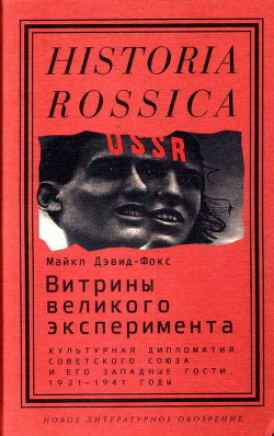 Витрины великого эксперимента. Культурная дипломатия Советского Союза и его западные гости, 1921-1941 годы - Дэвид-Фокс Майкл