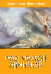 Под чужой личиной (СИ) - Мамонкина Анастасия