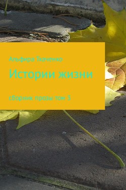 Истории жизни. Сборник — Ткаченко Альфира Федоровна