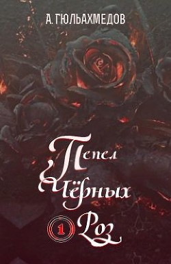 Пепел Черных Роз (СИ) - Гюльахмедов Альтаф