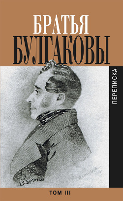 Братья Булгаковы. Том 3. Письма 1827–1834 гг. - Булгаков Константин