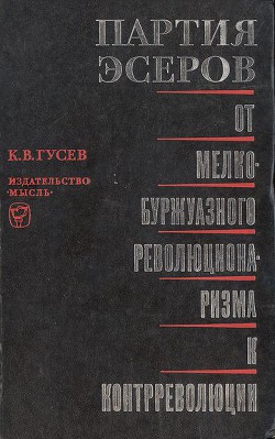 Партия эсеров. От мелкобуржуазного революционаризма к контрреволюции - Гусев Кирилл Владимирович