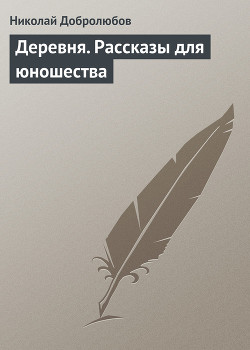 Деревня. Рассказы для юношества - Добролюбов Николай Александрович