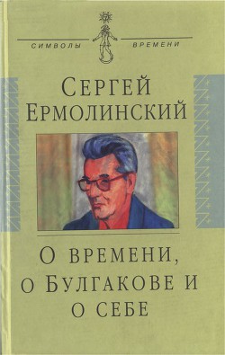 О времени, о Булгакове и о себе - Ермолинский Сергей Александрович