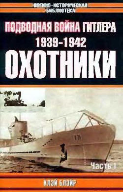 Подводная война Гитлера. 1939-1942. Охотники. Часть I - Блэйр Клэй