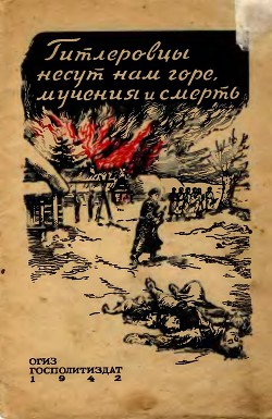 Гитлеровцы несут нам горе, мучения и смерть - Коллектив авторов