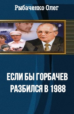 Если бы Горбачев разбился бы в 1988 — Рыбаченко Олег Павлович