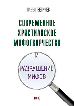 Современное христианское мифотворчество и разрушение мифов - Бегичев Павел Александрович