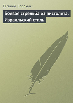 «Боевая стрельба из пистолета. Израильский стиль» - Сорокин Евгений