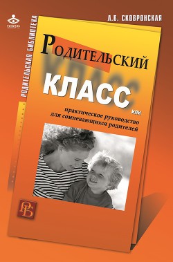 Родительский класс, или Практическое руководство для сомневающихся родителей — Сковронская Лидия