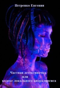 Частная детективочка или кодекс локального апокалипсиса (СИ) - Петренко Евгения