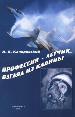 Профессия — летчик. Взгляд из кабины - Качоровский Илья Борисович