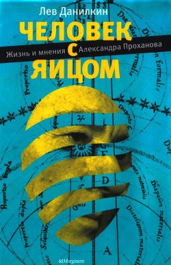 Человек с яйцом. Жизнь и мнения Александра Проханова — Данилкин Лев Александрович