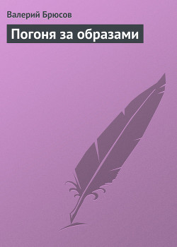 Погоня за образами - Брюсов Валерий Яковлевич