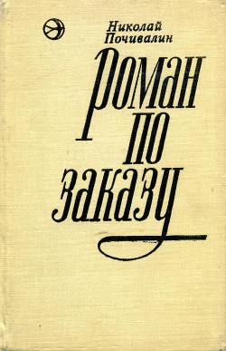 Роман по заказу - Почивалин Николай Михайлович писатель