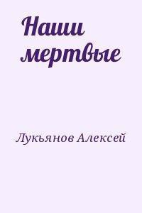 Наши мертвые - Лукьянов Алексей