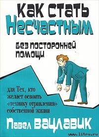 Как стать несчастным без посторонней помощи - Вацлавик Павел