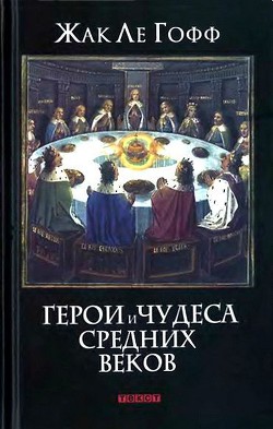 Герои и чудеса Средних веков — ле Гофф Жак