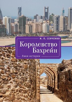 Королевство Бахрейн. Лики истории - Сенченко Игорь