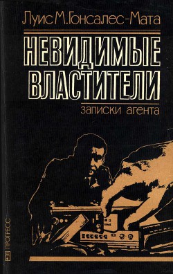 Невидимые властители. Записки агента - Гонсалес-Мата Луис