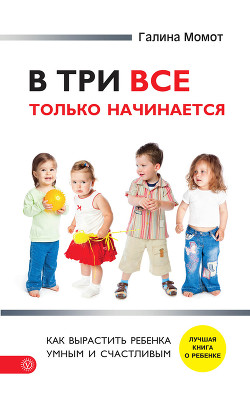 В три все только начинается. Как вырастить ребенка умным и счастливым — Момот Галина