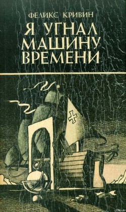 Я угнал машину времени - Кривин Феликс Давидович