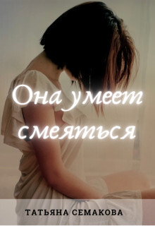 Она умеет смеяться (СИ) — Семакова Татьяна