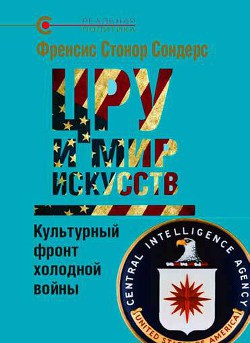 ЦРУ и мир искусств. Культурный фронт холодной войны - Сондерс Фрэнсис