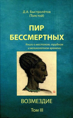 Пир бессмертных. Книги о жестоком, трудном и великолепном времени. Возмездие. Том 3 - Быстролетов Дмитрий Александрович