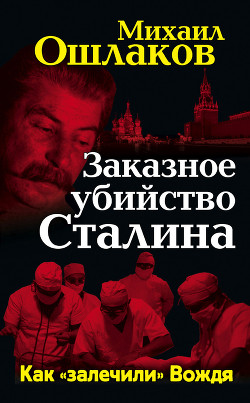 Заказное убийство Сталина. Как «залечили» Вождя - Ошлаков Михаил Юрьевич