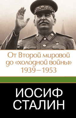 Иосиф Сталин. От Второй мировой до «холодной войны», 1939–1953 - Робертс Джеффри