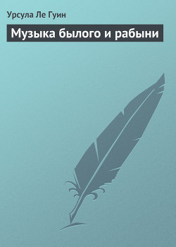 Музыка былого и рабыни - Ле Гуин Урсула Кребер