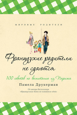 Французские родители не сдаются. 100 советов по воспитанию из Парижа - Друкерман Памела