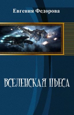 Вселенская пьеса (СИ) - Федорова Евгения Ивановна