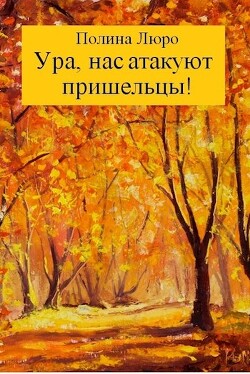 Ура, нас атакуют пришельцы! (СИ) - Люро Полина