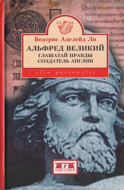 Альфред Великий, глашатай правды, создатель Англии. 848-899 гг. - Аделейд Ли Беатрис