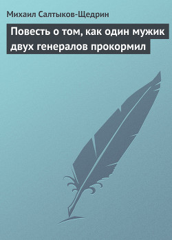 Повесть о том, как один мужик двух генералов прокормил - Салтыков-Щедрин Михаил Евграфович