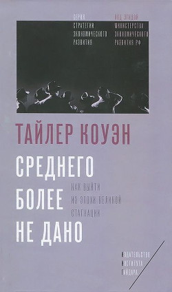 Среднего более не дано. Как выйти из эпохи великой стагнации - Коуэн Тайлер