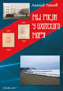 Мы росли у Охотского моря. Воспоминания и рассказы учеников и выпускников магаданской средней школы №1 - Титов Леонид