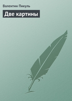 Две картины - Пикуль Валентин Саввич