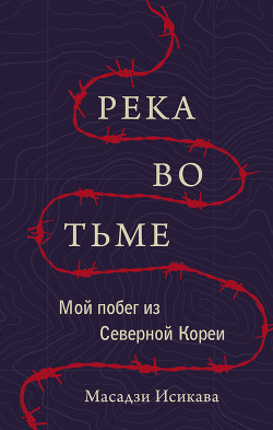 Река во тьме. Мой побег из Северной Кореи - Исикава Масадзи