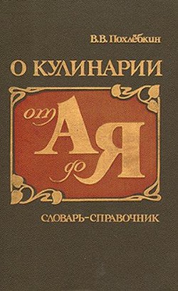 О кулинарии от А до Я. Словарь-справочник — Похлебкин Вильям Васильевич