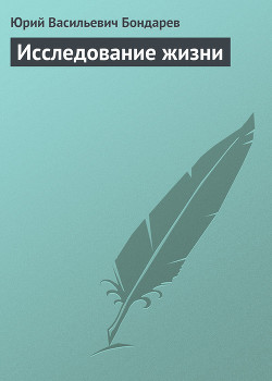 Исследование жизни - Бондарев Юрий Васильевич